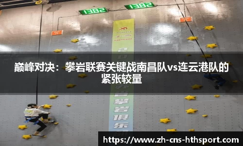 巅峰对决：攀岩联赛关键战南昌队vs连云港队的紧张较量