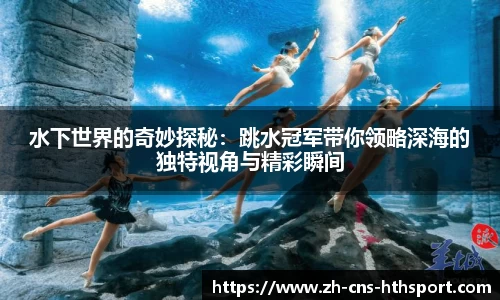 水下世界的奇妙探秘：跳水冠军带你领略深海的独特视角与精彩瞬间