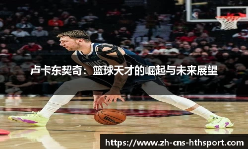 卢卡东契奇：篮球天才的崛起与未来展望