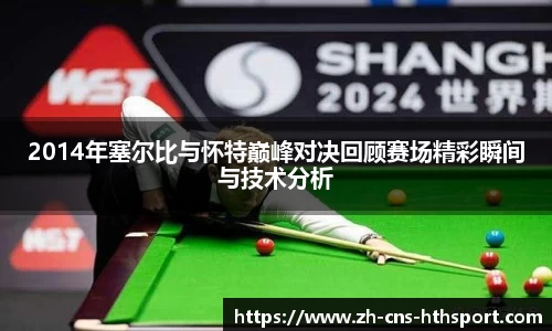 2014年塞尔比与怀特巅峰对决回顾赛场精彩瞬间与技术分析